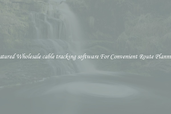 Featured Wholesale cable tracking software For Convenient Route Planning 