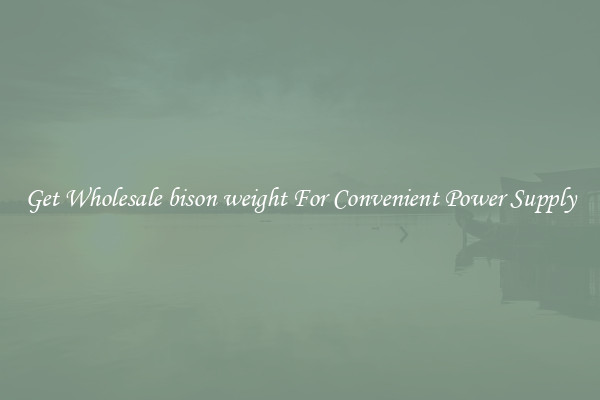 Get Wholesale bison weight For Convenient Power Supply