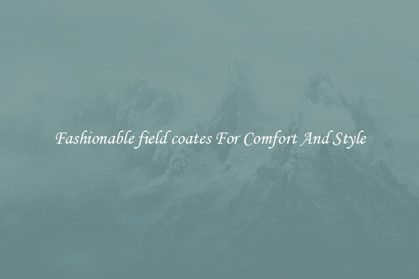 Fashionable field coates For Comfort And Style