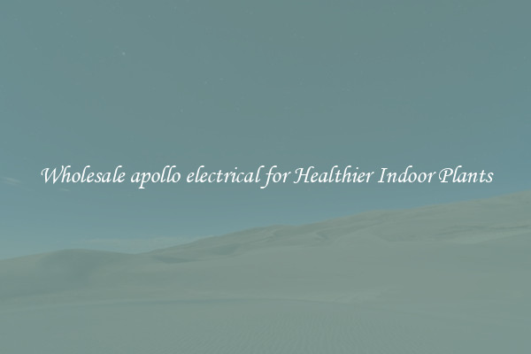 Wholesale apollo electrical for Healthier Indoor Plants