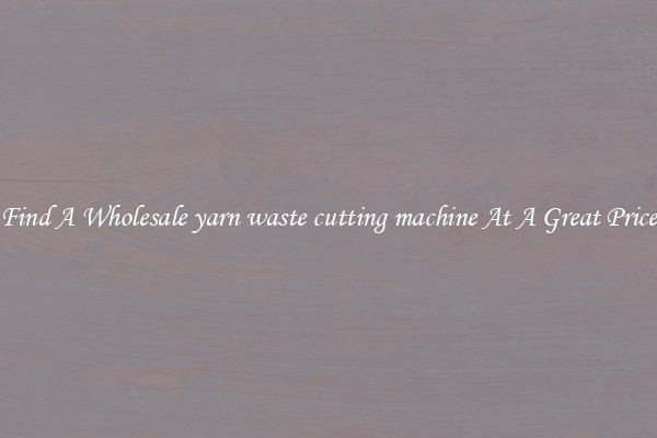 Find A Wholesale yarn waste cutting machine At A Great Price