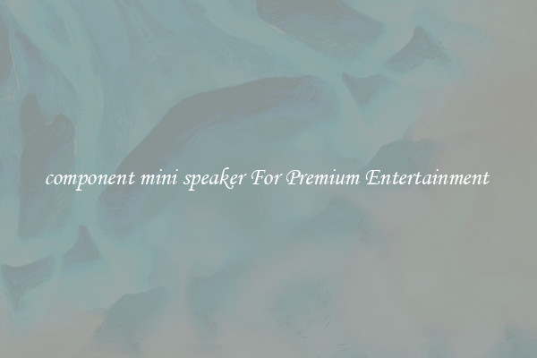 component mini speaker For Premium Entertainment 
