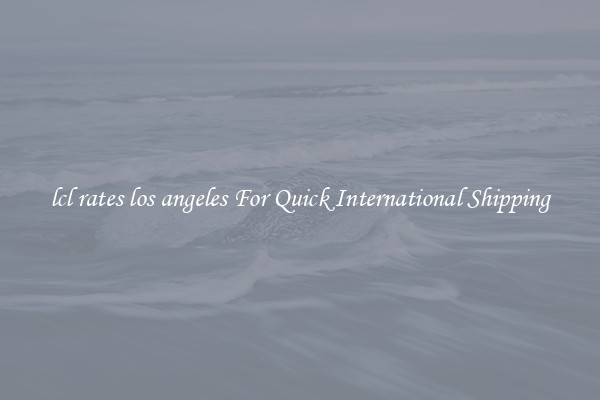 lcl rates los angeles For Quick International Shipping