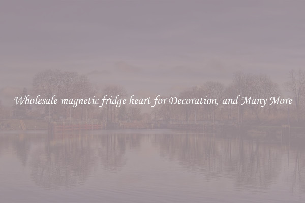 Wholesale magnetic fridge heart for Decoration, and Many More