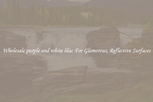 Wholesale purple and white lilac For Glamorous, Reflective Surfaces