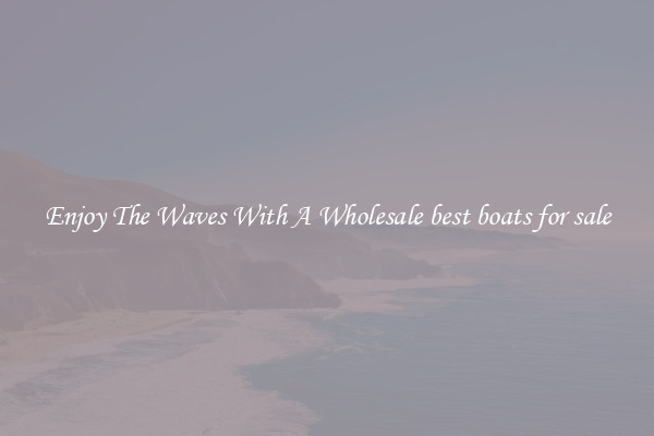 Enjoy The Waves With A Wholesale best boats for sale