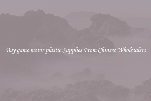 Buy game motor plastic Supplies From Chinese Wholesalers