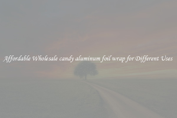Affordable Wholesale candy aluminum foil wrap for Different Uses 