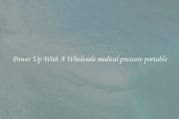 Power Up With A Wholesale medical pressure portable
