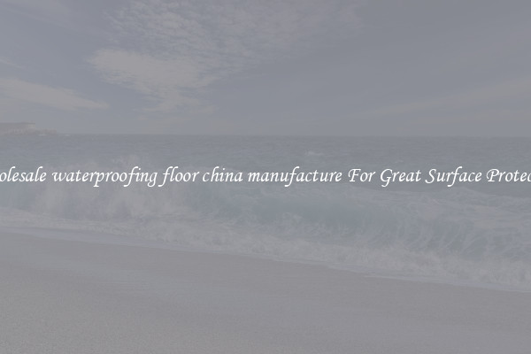 Wholesale waterproofing floor china manufacture For Great Surface Protection