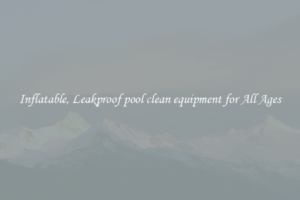 Inflatable, Leakproof pool clean equipment for All Ages