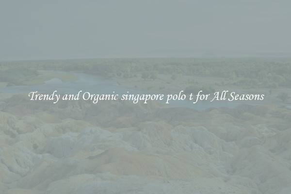 Trendy and Organic singapore polo t for All Seasons
