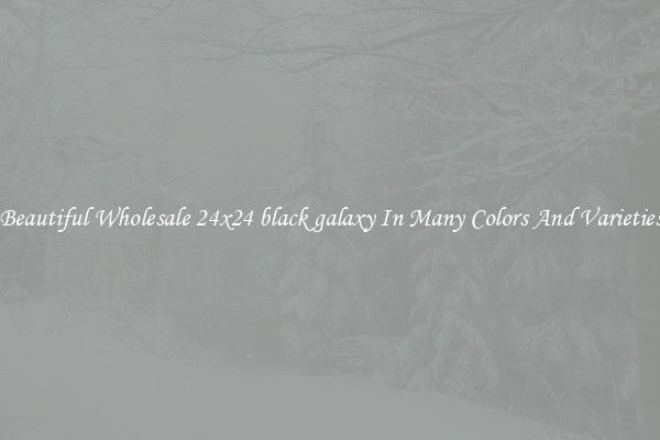 Beautiful Wholesale 24x24 black galaxy In Many Colors And Varieties