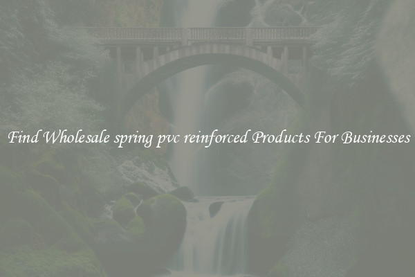 Find Wholesale spring pvc reinforced Products For Businesses