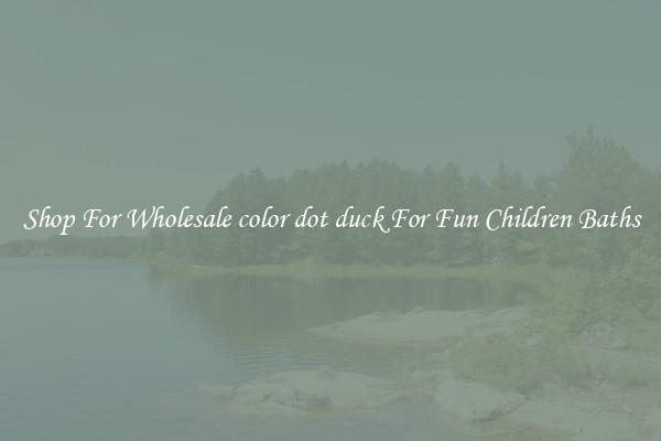 Shop For Wholesale color dot duck For Fun Children Baths