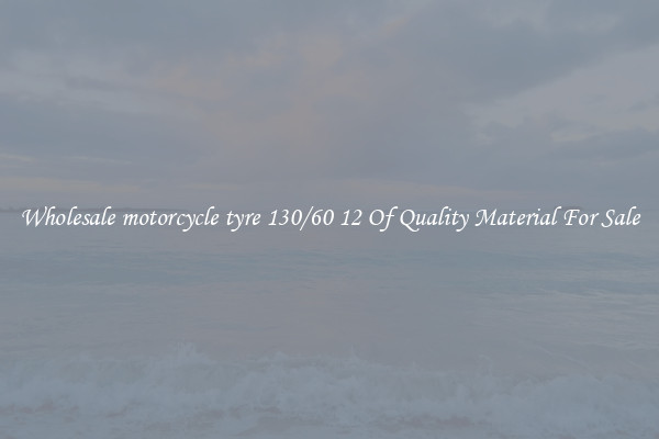 Wholesale motorcycle tyre 130/60 12 Of Quality Material For Sale