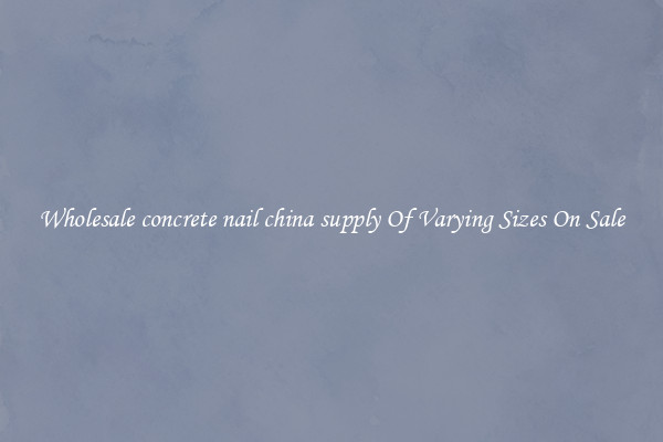 Wholesale concrete nail china supply Of Varying Sizes On Sale