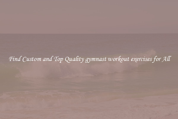 Find Custom and Top Quality gymnast workout exercises for All
