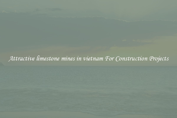 Attractive limestone mines in vietnam For Construction Projects