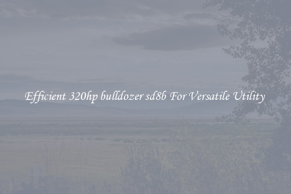 Efficient 320hp bulldozer sd8b For Versatile Utility 