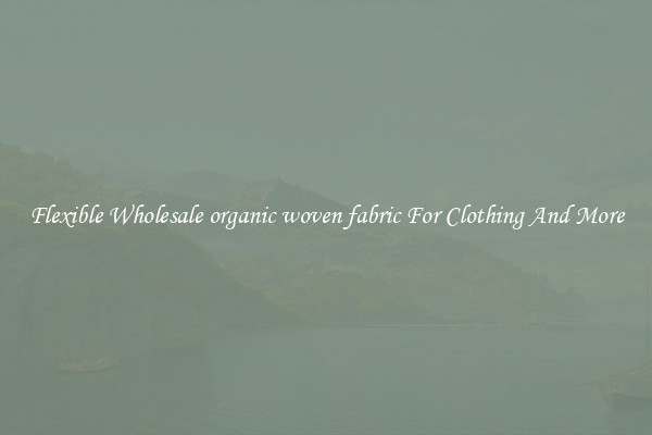 Flexible Wholesale organic woven fabric For Clothing And More