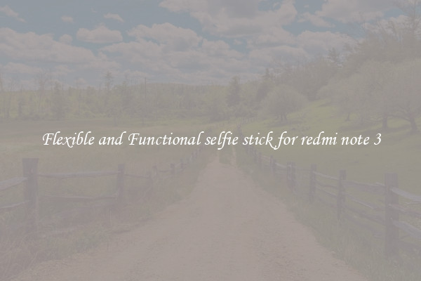 Flexible and Functional selfie stick for redmi note 3
