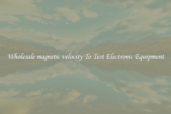Wholesale magnetic velocity To Test Electronic Equipment