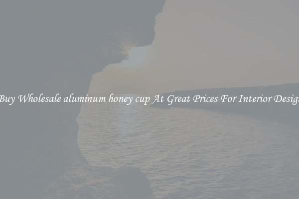 Buy Wholesale aluminum honey cup At Great Prices For Interior Design