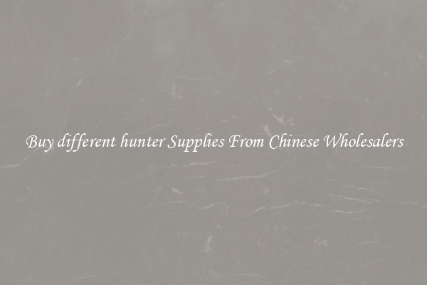 Buy different hunter Supplies From Chinese Wholesalers