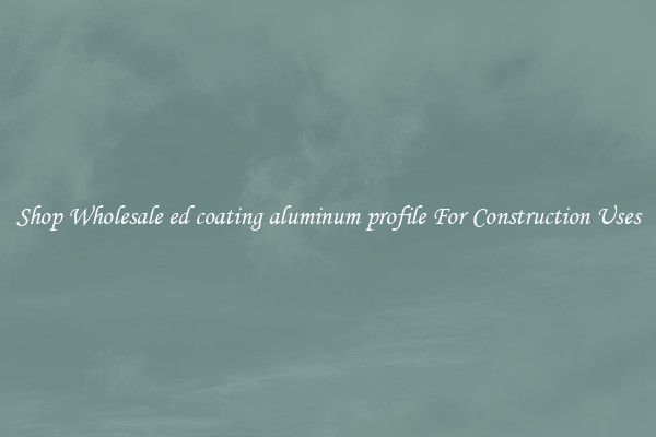 Shop Wholesale ed coating aluminum profile For Construction Uses