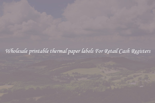 Wholesale printable thermal paper labels For Retail Cash Registers