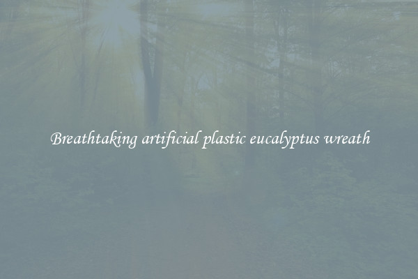 Breathtaking artificial plastic eucalyptus wreath
