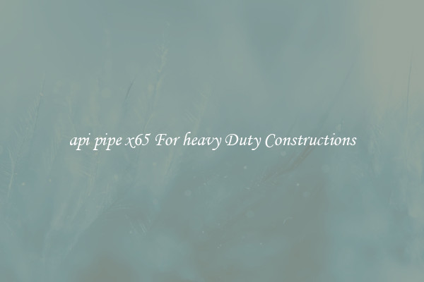 api pipe x65 For heavy Duty Constructions