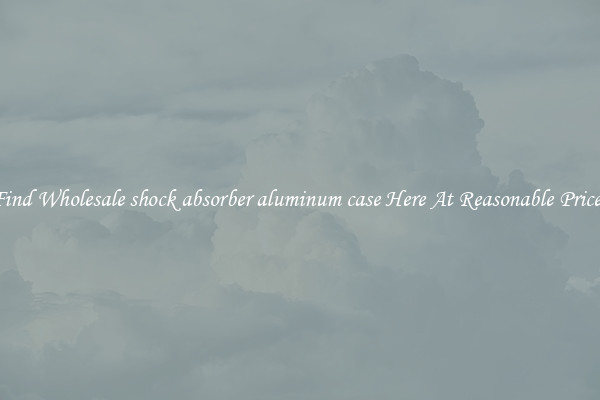 Find Wholesale shock absorber aluminum case Here At Reasonable Prices