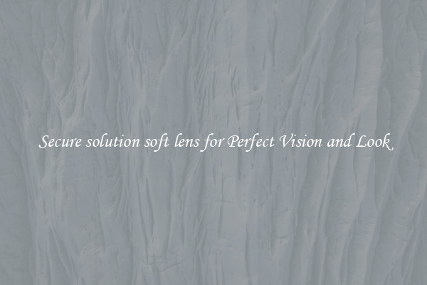 Secure solution soft lens for Perfect Vision and Look