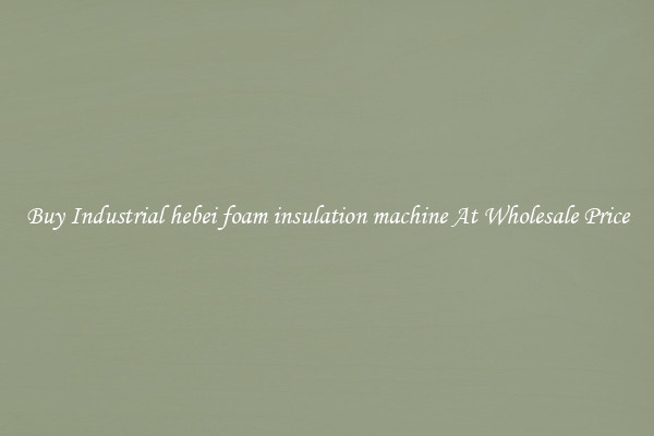Buy Industrial hebei foam insulation machine At Wholesale Price