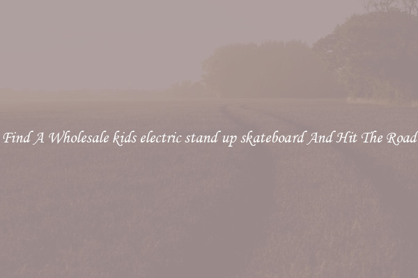 Find A Wholesale kids electric stand up skateboard And Hit The Road