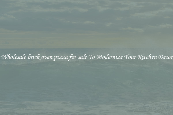 Wholesale brick oven pizza for sale To Modernize Your Kitchen Decor