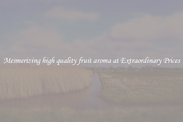 Mesmerizing high quality fruit aroma at Extraordinary Prices