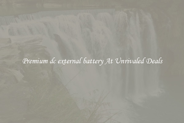 Premium dc external battery At Unrivaled Deals