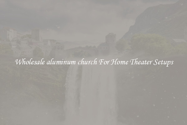 Wholesale aluminum church For Home Theater Setups