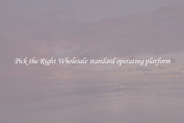 Pick the Right Wholesale standard operating platform