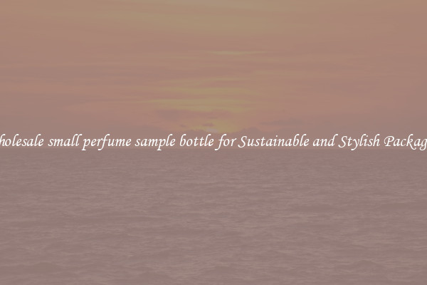 Wholesale small perfume sample bottle for Sustainable and Stylish Packaging