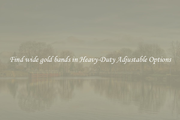 Find wide gold bands in Heavy-Duty Adjustable Options