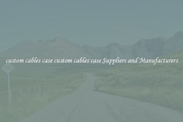 custom cables case custom cables case Suppliers and Manufacturers