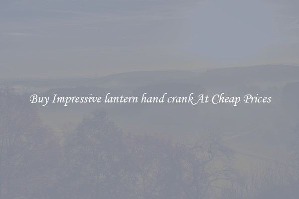 Buy Impressive lantern hand crank At Cheap Prices