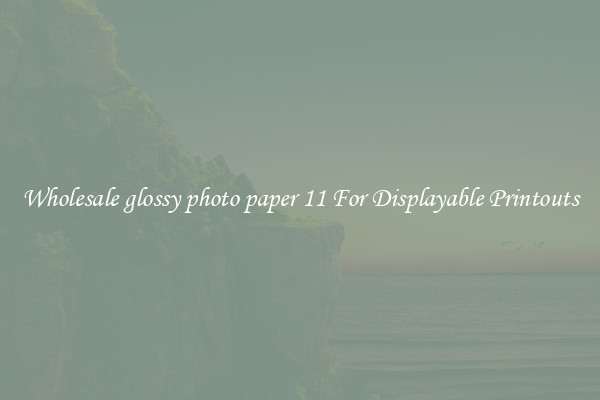 Wholesale glossy photo paper 11 For Displayable Printouts