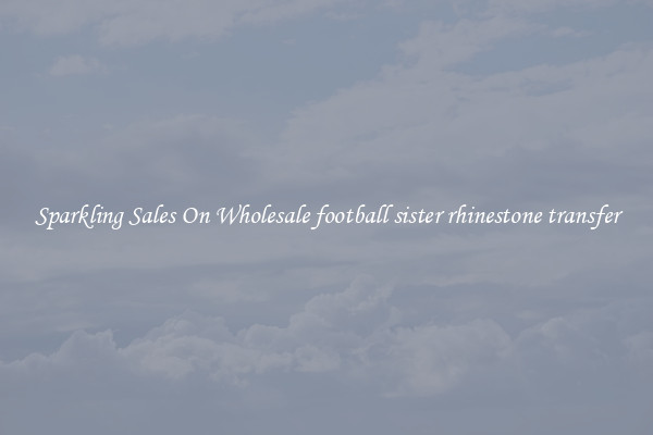 Sparkling Sales On Wholesale football sister rhinestone transfer