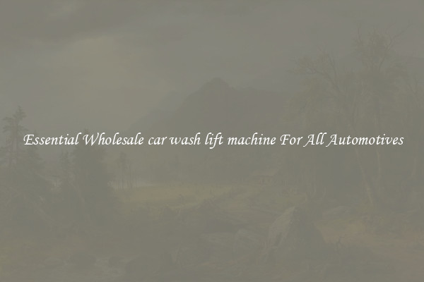 Essential Wholesale car wash lift machine For All Automotives