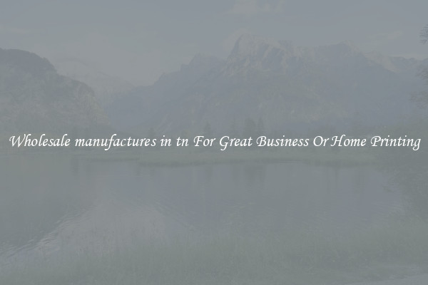 Wholesale manufactures in tn For Great Business Or Home Printing